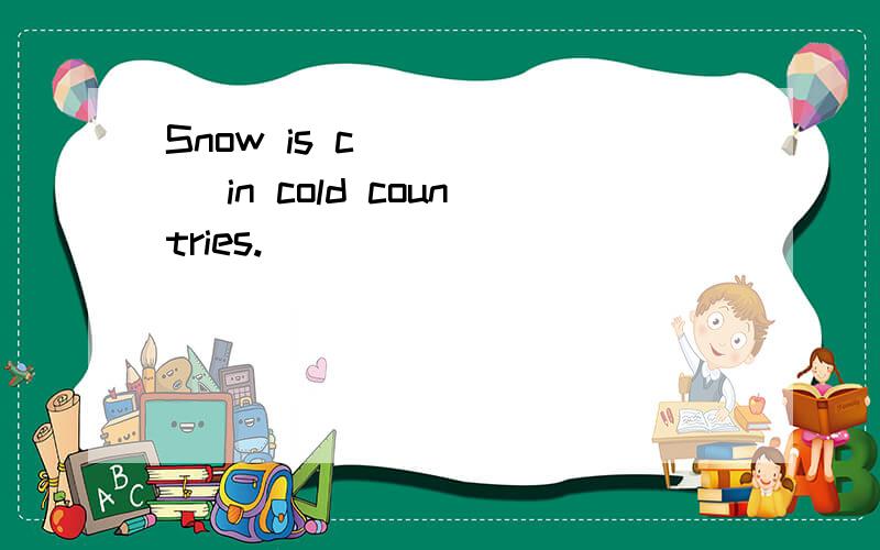Snow is c______ in cold countries.