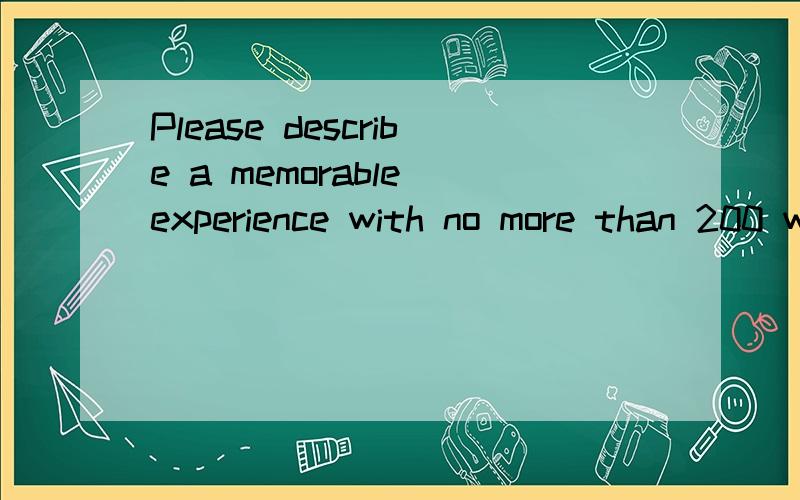 Please describe a memorable experience with no more than 200 words in English.