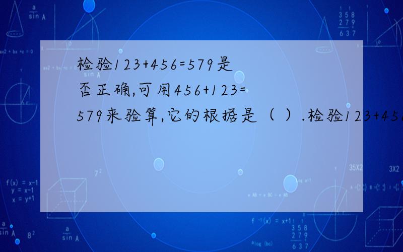 检验123+456=579是否正确,可用456+123=579来验算,它的根据是（ ）.检验123+456=579是否正确它的根据是579