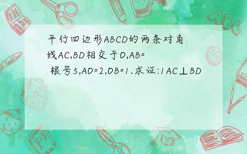 平行四边形ABCD的两条对角线AC,BD相交于O,AB= 根号5,AO=2,OB=1.求证:1AC⊥BD
