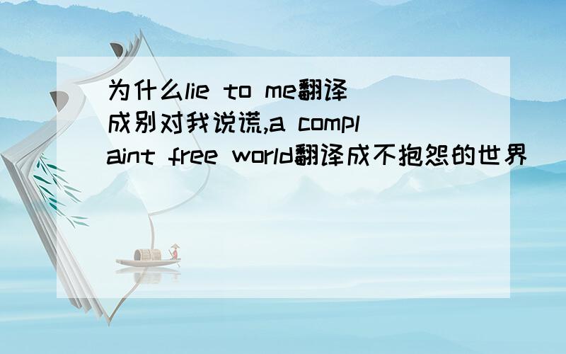 为什么lie to me翻译成别对我说谎,a complaint free world翻译成不抱怨的世界