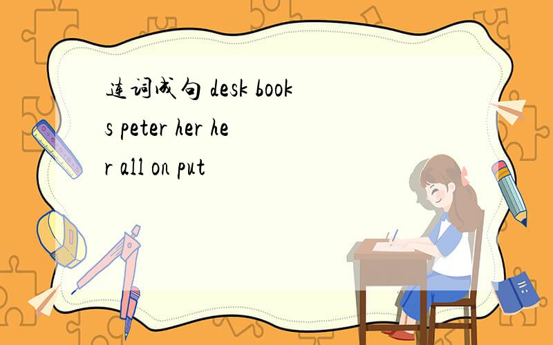 连词成句 desk books peter her her all on put