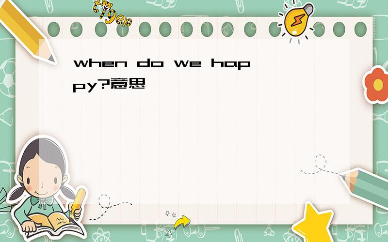 when do we happy?意思
