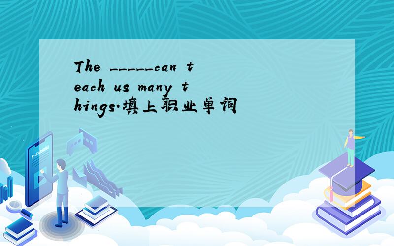 The _____can teach us many things.填上职业单词