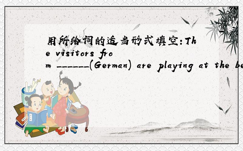 用所给词的适当形式填空：The visitors from ______(German) are playing at the beach.