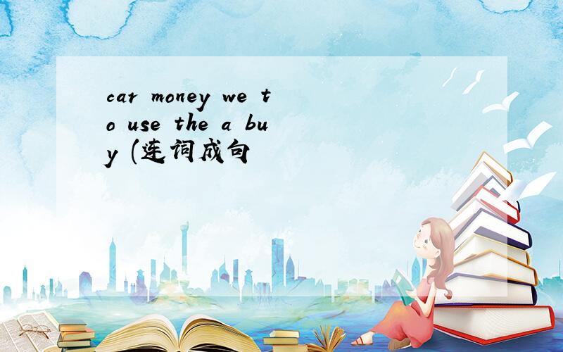 car money we to use the a buy (连词成句