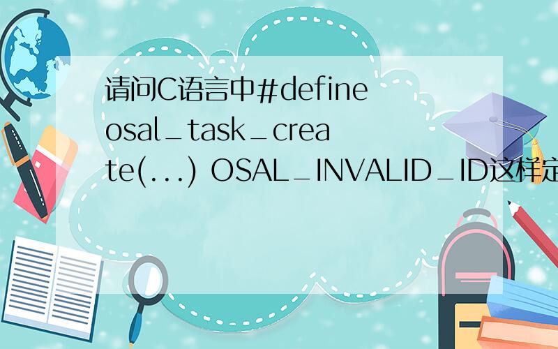 请问C语言中#define osal_task_create(...) OSAL_INVALID_ID这样定义一个不定参函数为一个常量是什么意思?