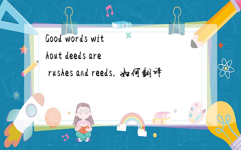Good words without deeds are rushes and reeds. 如何翻译