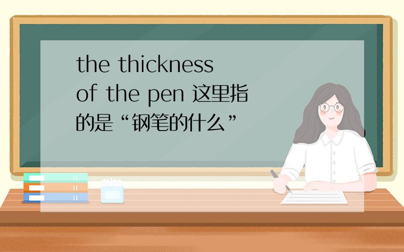 the thickness of the pen 这里指的是“钢笔的什么”