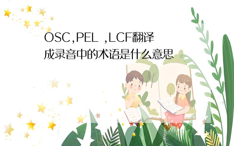 OSC,PEL ,LCF翻译成录音中的术语是什么意思