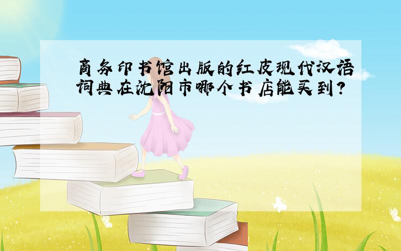 商务印书馆出版的红皮现代汉语词典在沈阳市哪个书店能买到?