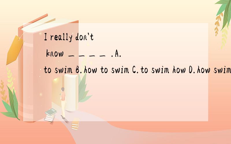 I really don't know ____ .A.to swim B.how to swim C.to swim how D.how swim