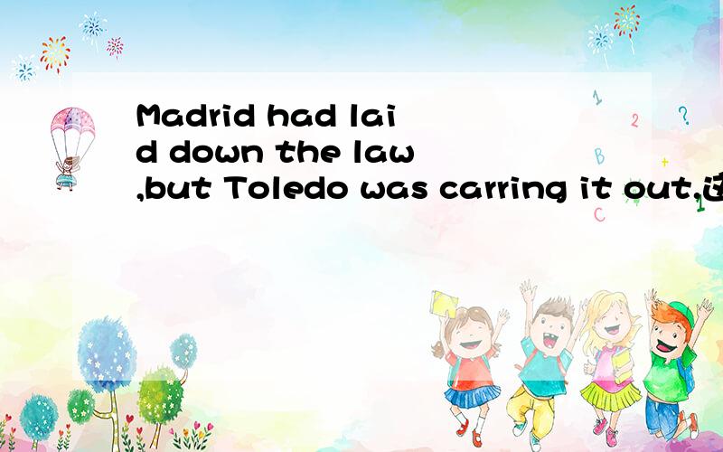 Madrid had laid down the law,but Toledo was carring it out.这句话是马德里立下规则,托莱多则有实施的对策.为什么后面是肯定的表达形式.虽然有but,但是carry out 是实施了啊?