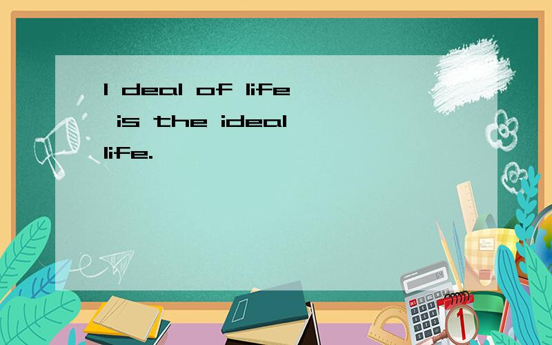 I deal of life is the ideal life.