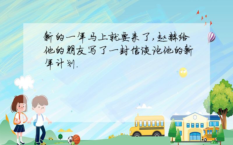 新的一年马上就要来了,赵赫给他的朋友写了一封信谈论他的新年计划.