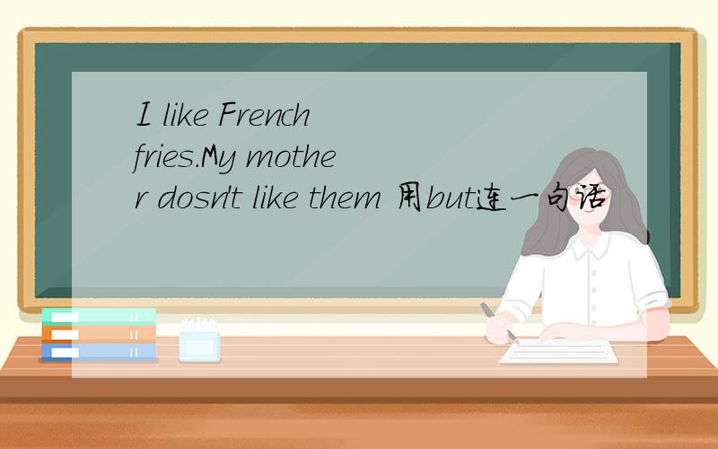 I like French fries.My mother dosn't like them 用but连一句话