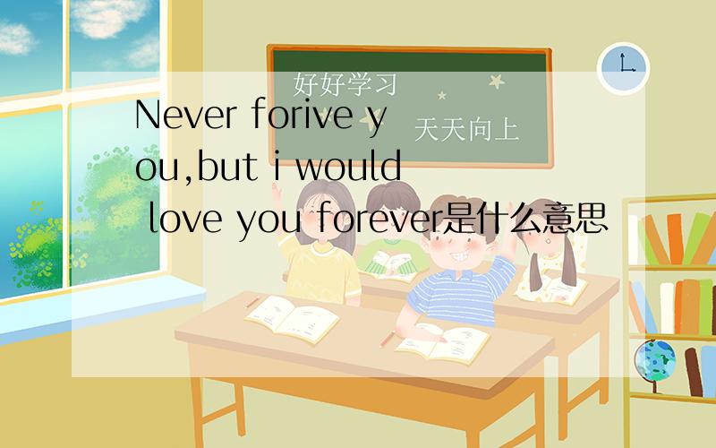 Never forive you,but i would love you forever是什么意思