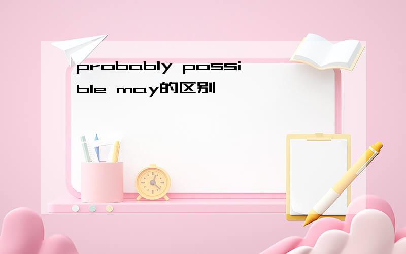 probably possible may的区别