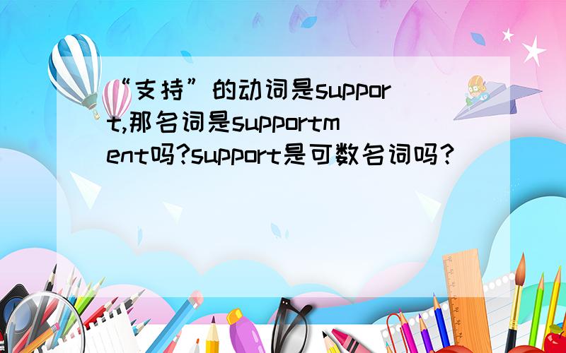 “支持”的动词是support,那名词是supportment吗?support是可数名词吗？