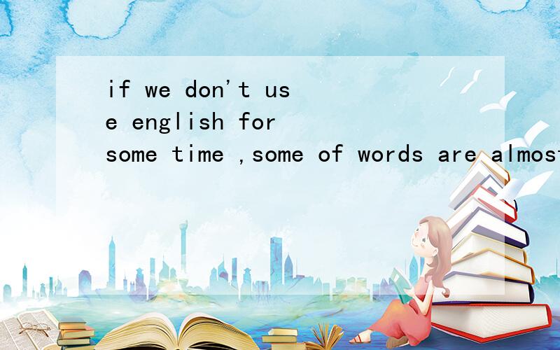 if we don't use english for some time ,some of words are almost ______(忘记)为什么用forgotten