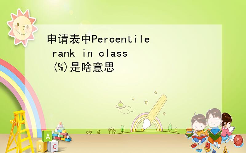 申请表中Percentile rank in class (%)是啥意思