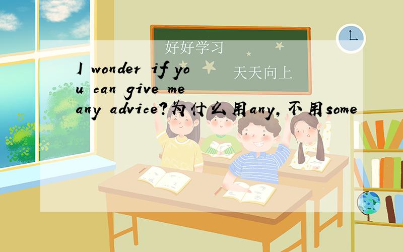 I wonder if you can give me any advice?为什么用any,不用some