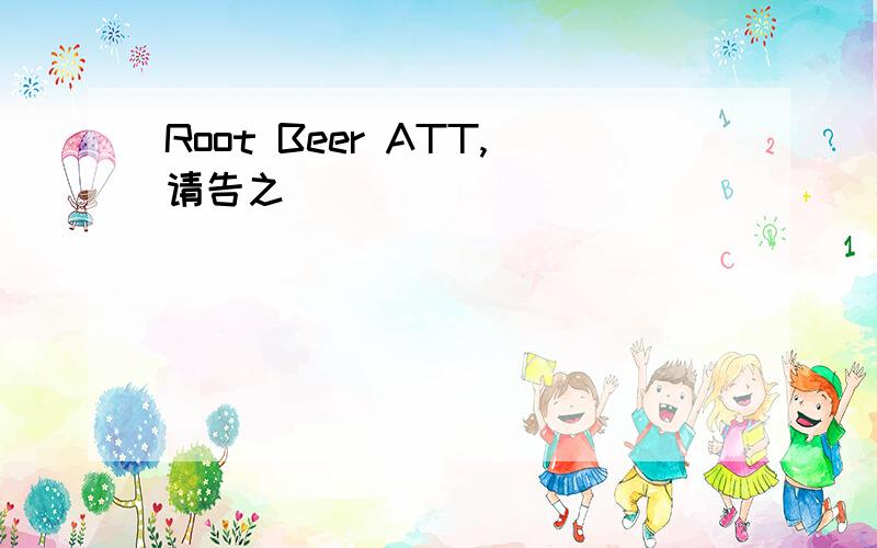 Root Beer ATT,请告之