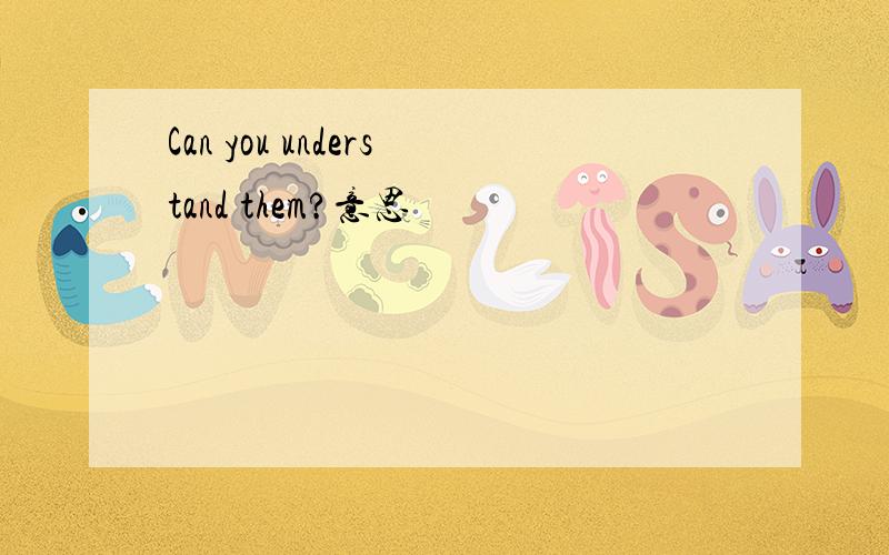 Can you understand them?意思
