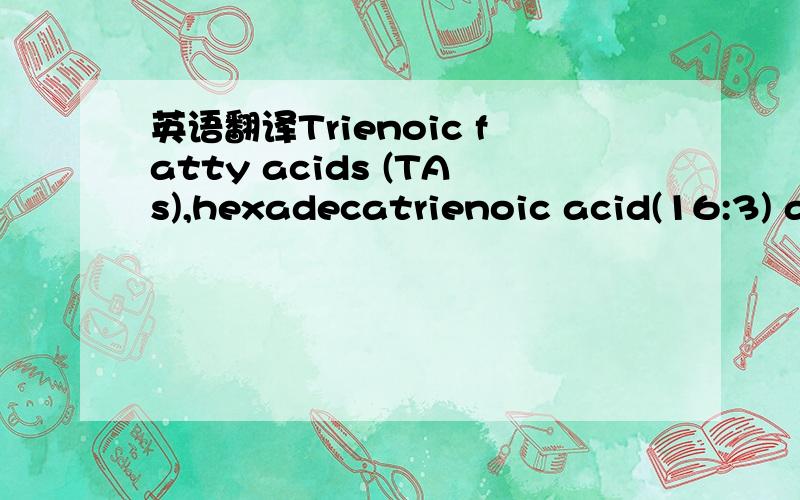 英语翻译Trienoic fatty acids (TAs),hexadecatrienoic acid(16:3) and linolenic acid (18:3),are the major polyunsaturatedfatty acid species in membrane lipids.Increasing TAs in chloroplast membranes has beenshown to enhance low temperature tolerance