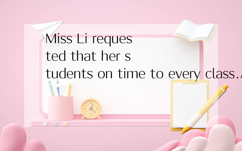 Miss Li requested that her students on time to every class.A.has to be B.were C.must be D.be为什么 不可以选择C