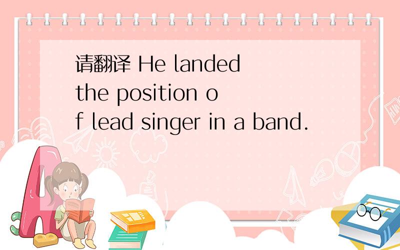 请翻译 He landed the position of lead singer in a band.