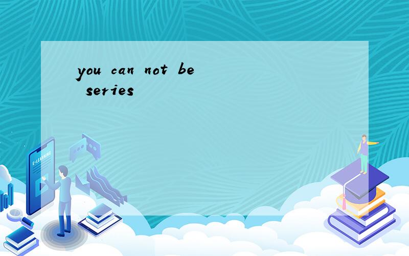 you can not be series