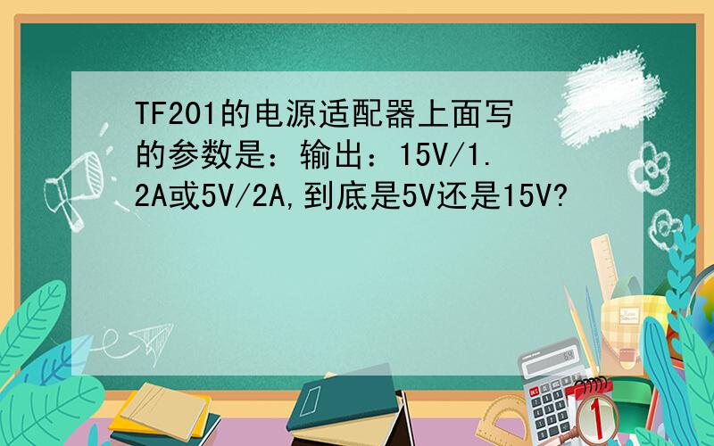 TF201的电源适配器上面写的参数是：输出：15V/1.2A或5V/2A,到底是5V还是15V?
