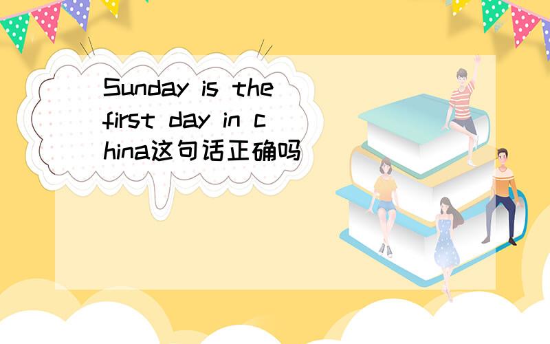 Sunday is the first day in china这句话正确吗