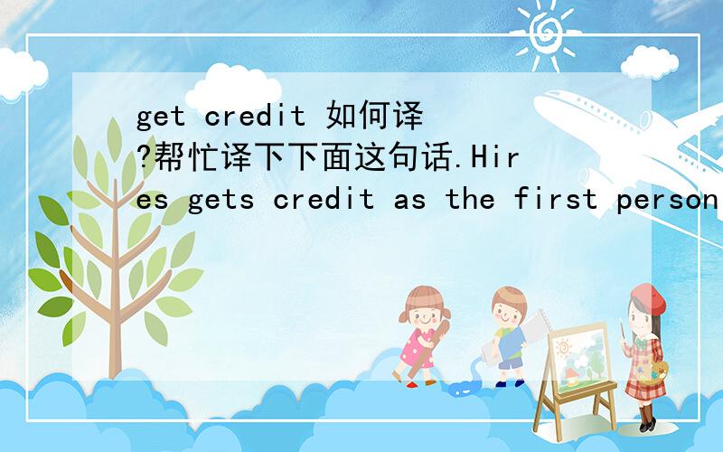 get credit 如何译?帮忙译下下面这句话.Hires gets credit as the first person to produce and market root beer throughout the country