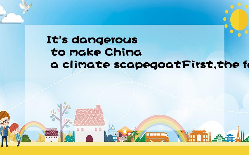 It's dangerous to make China a climate scapegoatFirst,the fact that China has played a constructive role in trying to get a good deal in Copenhagen,especially the last three years.China's proactive engagement has been recognized by experts working wi
