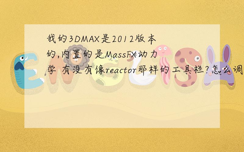 我的3DMAX是2012版本的,内置的是MassFX动力学 有没有像reactor那样的工具栏?怎么调出来?