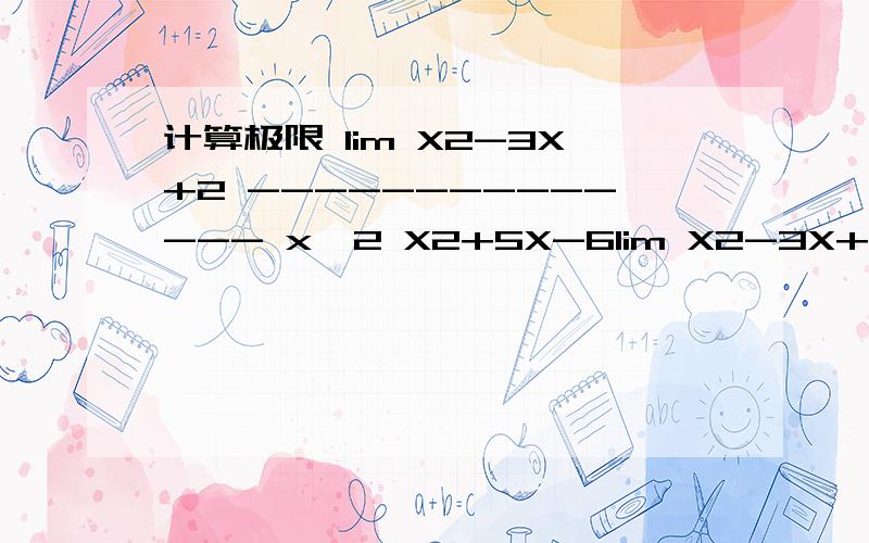 计算极限 lim X2-3X+2 -------------- x→2 X2+5X-6lim X2-3X+2------------x→2 X2+5X-6