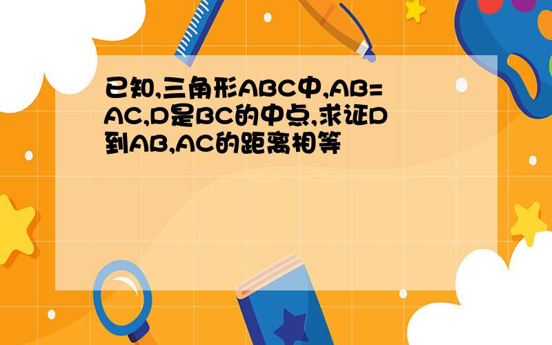 已知,三角形ABC中,AB=AC,D是BC的中点,求证D到AB,AC的距离相等