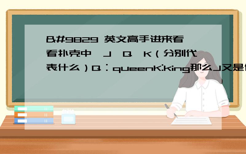 ♥ 英文高手进来看看扑克中,J,Q,K（分别代表什么）Q：queenK:king那么J又是什么