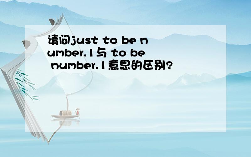 请问just to be number.1与 to be number.1意思的区别?
