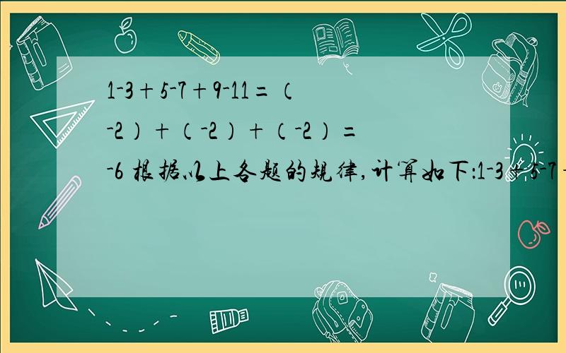 1-3+5-7+9-11=（-2）+（-2）+（-2）=-6 根据以上各题的规律,计算如下：1-3+5-7+9-11+……+2011-2013=