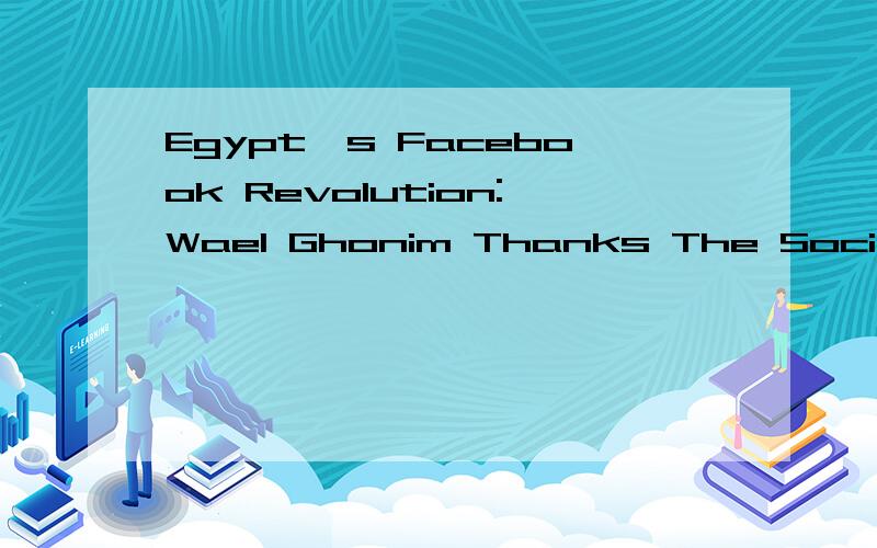 Egypt's Facebook Revolution:Wael Ghonim Thanks The Social Network,求标题翻译,