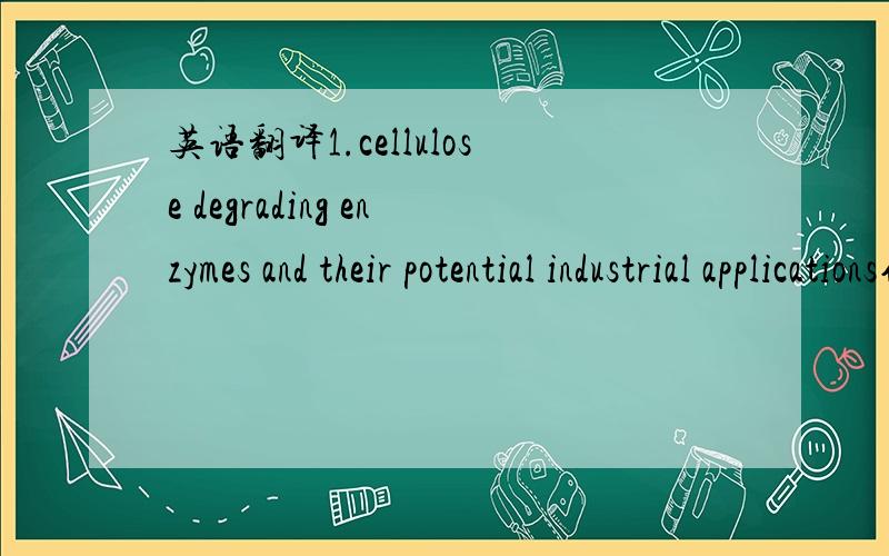 英语翻译1.cellulose degrading enzymes and their potential industrial applications作者：M.K.Bhat S.Bhat索引：Biotechnology Advances vol.15.Nos.3/4.pp.583-620.19972.Microbial xylanases and their industrial application:a reviewQ.K.Beg M.Kapoor