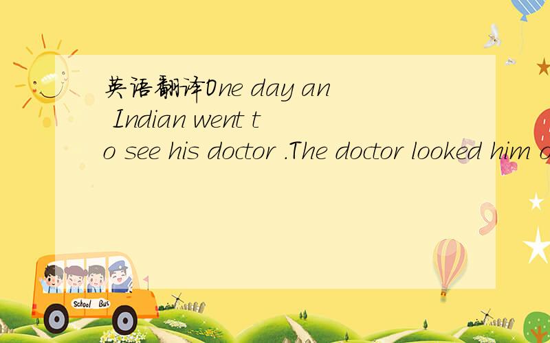 英语翻译One day an Indian went to see his doctor .The doctor looked him over and said,