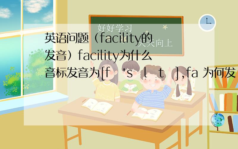 英语问题（facility的发音）facility为什么音标发音为[fə'sɪlətɪ],fa 为何发 [fə]的音?