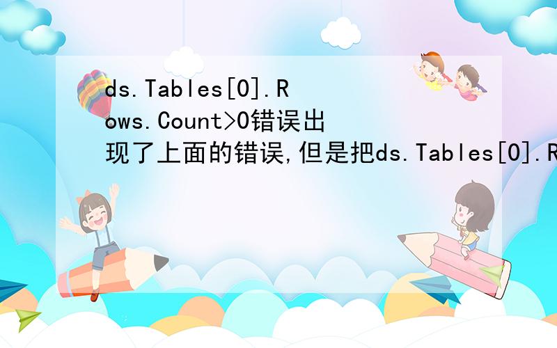 ds.Tables[0].Rows.Count>0错误出现了上面的错误,但是把ds.Tables[0].Rows.Count>0换成ds.Tables[0].Rows.Count>1就没错误了,所以我认为不是类型转换的错误,但是上面的该法就能成立,求教