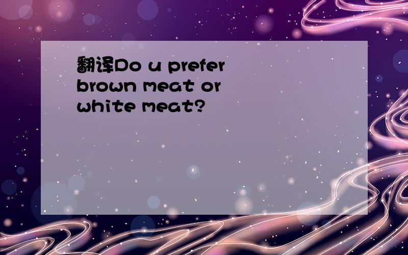 翻译Do u prefer brown meat or white meat?