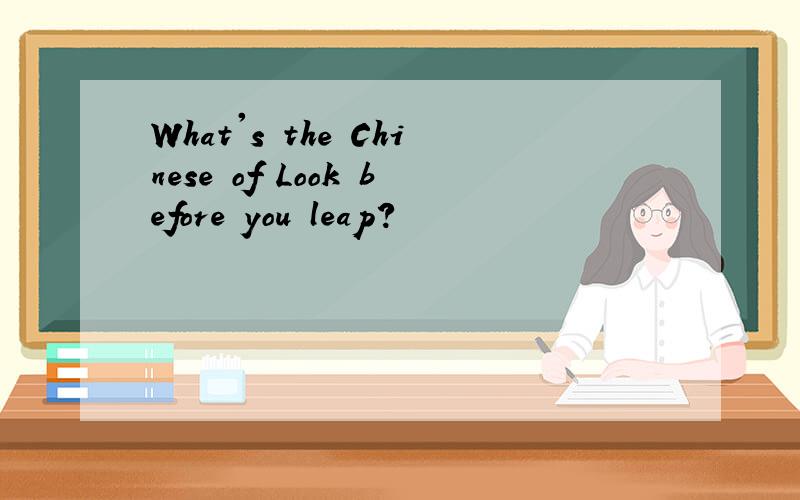 What's the Chinese of Look before you leap?