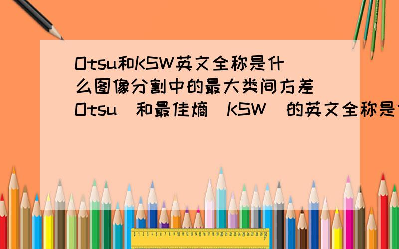 Otsu和KSW英文全称是什么图像分割中的最大类间方差（Otsu）和最佳熵（KSW）的英文全称是什么